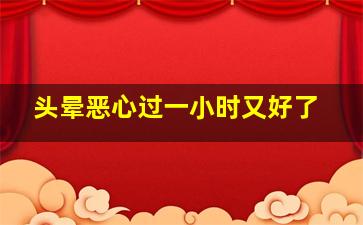 头晕恶心过一小时又好了