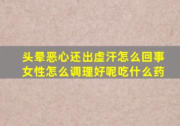 头晕恶心还出虚汗怎么回事女性怎么调理好呢吃什么药