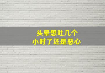 头晕想吐几个小时了还是恶心