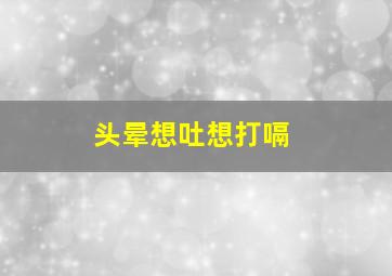 头晕想吐想打嗝