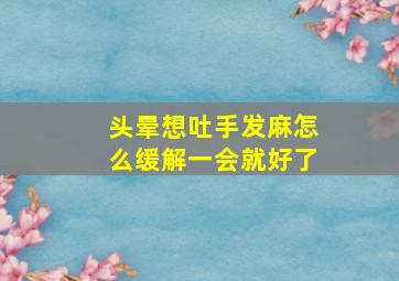 头晕想吐手发麻怎么缓解一会就好了