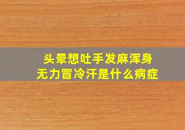 头晕想吐手发麻浑身无力冒冷汗是什么病症