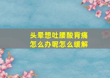 头晕想吐腰酸背痛怎么办呢怎么缓解