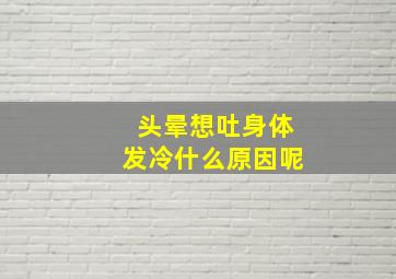 头晕想吐身体发冷什么原因呢