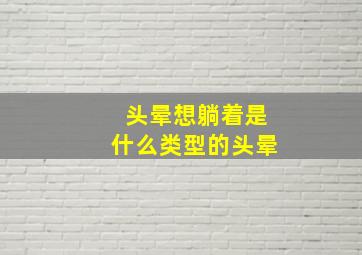 头晕想躺着是什么类型的头晕