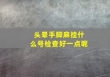 头晕手脚麻挂什么号检查好一点呢