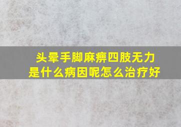 头晕手脚麻痹四肢无力是什么病因呢怎么治疗好