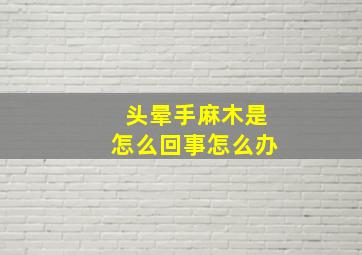 头晕手麻木是怎么回事怎么办