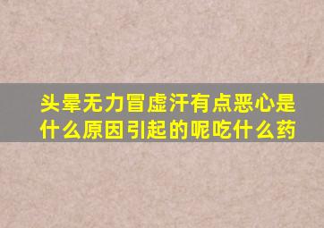 头晕无力冒虚汗有点恶心是什么原因引起的呢吃什么药