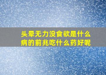 头晕无力没食欲是什么病的前兆吃什么药好呢