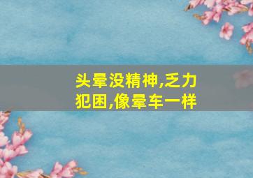 头晕没精神,乏力犯困,像晕车一样