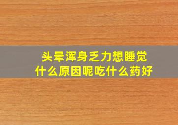 头晕浑身乏力想睡觉什么原因呢吃什么药好