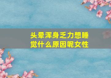 头晕浑身乏力想睡觉什么原因呢女性