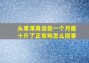 头晕浑身没劲一个月瘦十斤了正常吗怎么回事