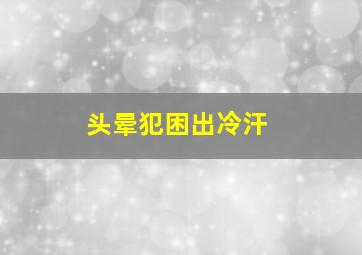 头晕犯困出冷汗