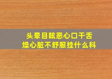 头晕目眩恶心口干舌燥心脏不舒服挂什么科