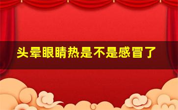 头晕眼睛热是不是感冒了