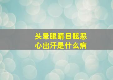 头晕眼睛目眩恶心出汗是什么病