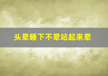 头晕睡下不晕站起来晕