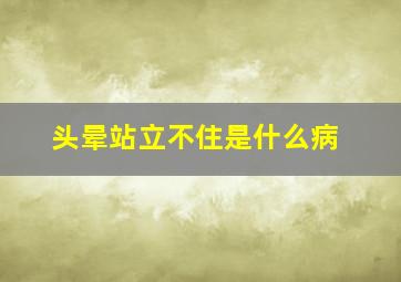 头晕站立不住是什么病