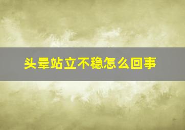 头晕站立不稳怎么回事