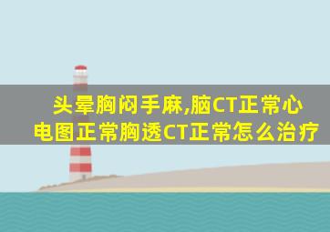 头晕胸闷手麻,脑CT正常心电图正常胸透CT正常怎么治疗