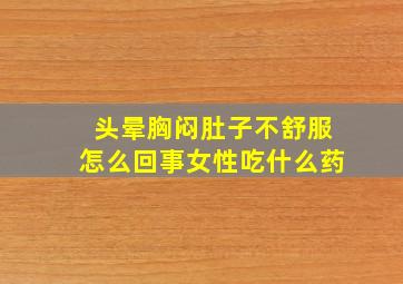 头晕胸闷肚子不舒服怎么回事女性吃什么药