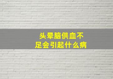 头晕脑供血不足会引起什么病