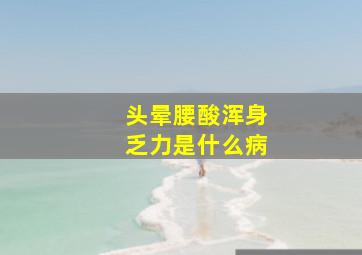 头晕腰酸浑身乏力是什么病