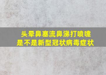 头晕鼻塞流鼻涕打喷嚏是不是新型冠状病毒症状