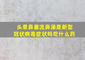 头晕鼻塞流鼻涕是新型冠状病毒症状吗吃什么药