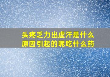 头疼乏力出虚汗是什么原因引起的呢吃什么药