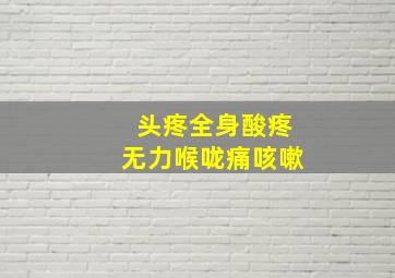 头疼全身酸疼无力喉咙痛咳嗽