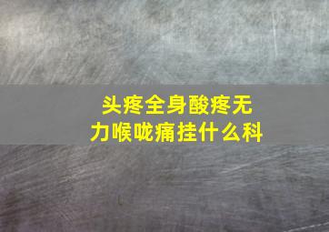 头疼全身酸疼无力喉咙痛挂什么科