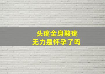 头疼全身酸疼无力是怀孕了吗