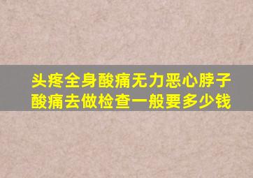 头疼全身酸痛无力恶心脖子酸痛去做检查一般要多少钱