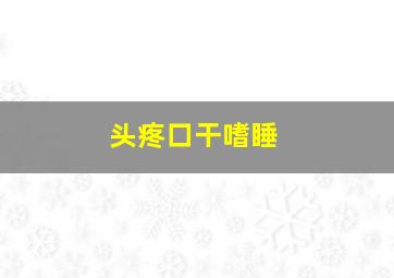 头疼口干嗜睡