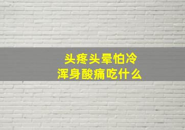 头疼头晕怕冷浑身酸痛吃什么