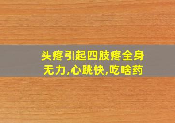 头疼引起四肢疼全身无力,心跳快,吃啥药