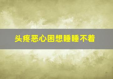 头疼恶心困想睡睡不着