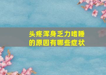 头疼浑身乏力嗜睡的原因有哪些症状