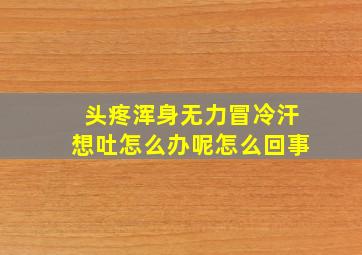 头疼浑身无力冒冷汗想吐怎么办呢怎么回事