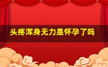 头疼浑身无力是怀孕了吗