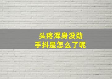 头疼浑身没劲手抖是怎么了呢