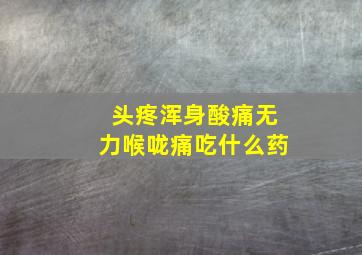 头疼浑身酸痛无力喉咙痛吃什么药