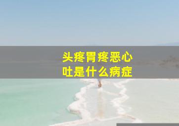 头疼胃疼恶心吐是什么病症