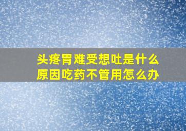 头疼胃难受想吐是什么原因吃药不管用怎么办