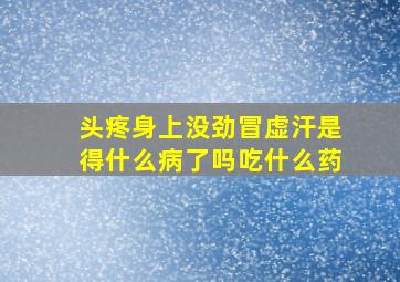 头疼身上没劲冒虚汗是得什么病了吗吃什么药