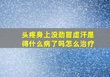 头疼身上没劲冒虚汗是得什么病了吗怎么治疗