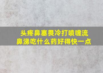 头疼鼻塞畏冷打喷嚏流鼻涕吃什么药好得快一点